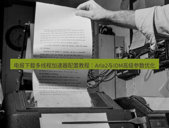 电报下载 电报下载多线程加速器配置教程：Aria2与IDM高级参数优化