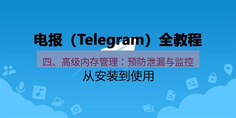 电报下载 四、高级内存管理：预防泄漏与监控