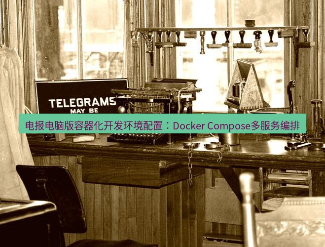 电报下载 电报电脑版容器化开发环境配置：Docker Compose多服务编排