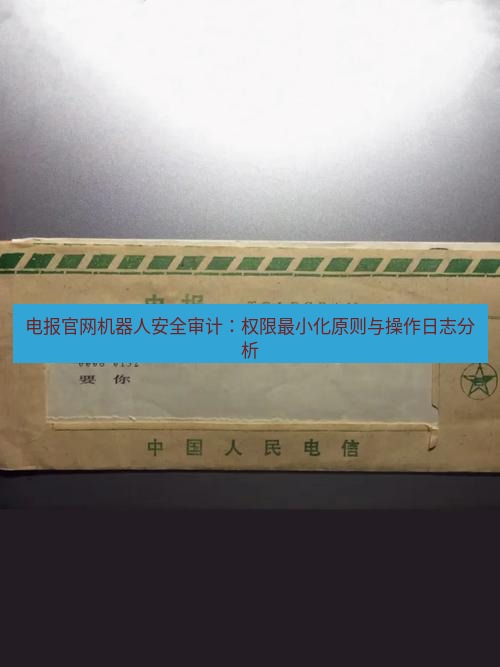 电报下载 电报官网机器人安全审计：权限最小化原则与操作日志分析