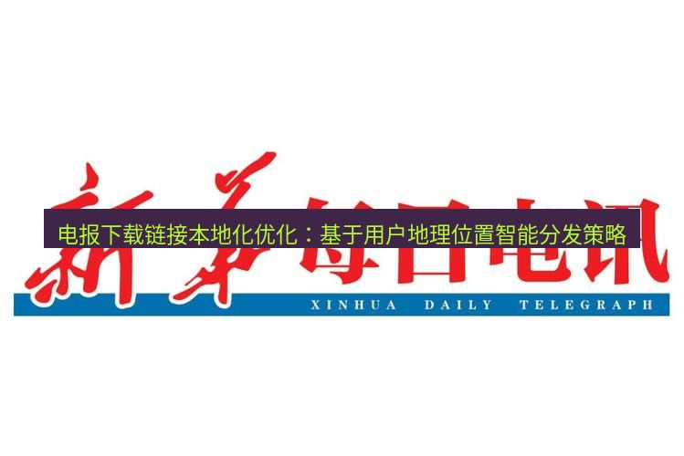 电报下载 电报下载链接本地化优化：基于用户地理位置智能分发策略