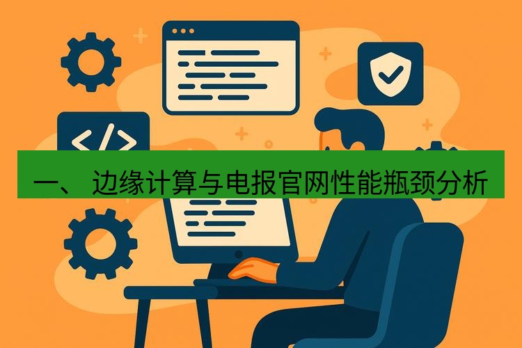 电报下载 一、 边缘计算与电报官网性能瓶颈分析