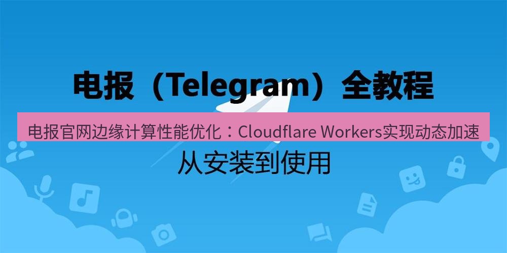 电报下载 电报官网边缘计算性能优化：Cloudflare Workers实现动态加速
