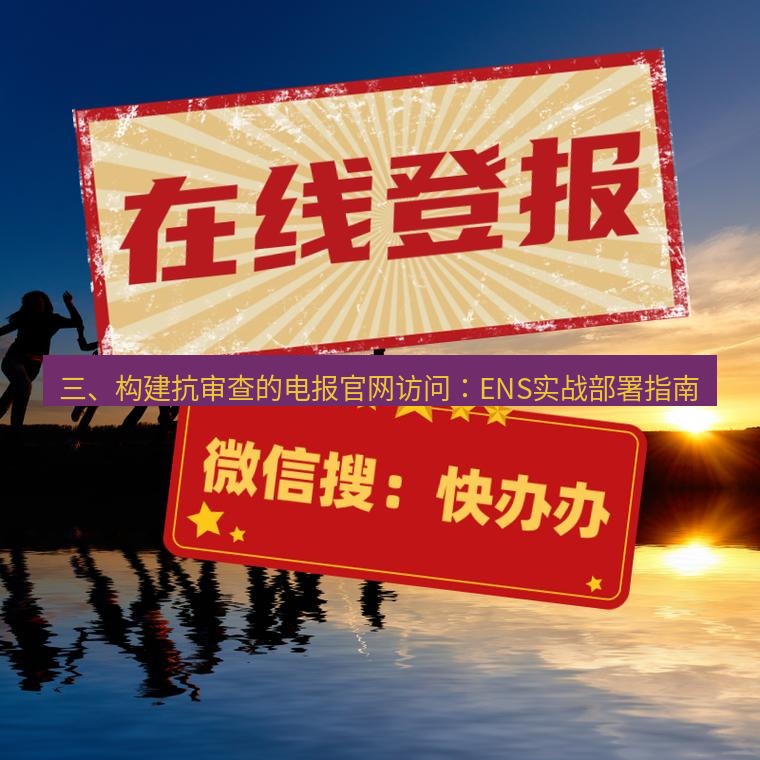 电报下载 三、构建抗审查的电报官网访问：ENS实战部署指南