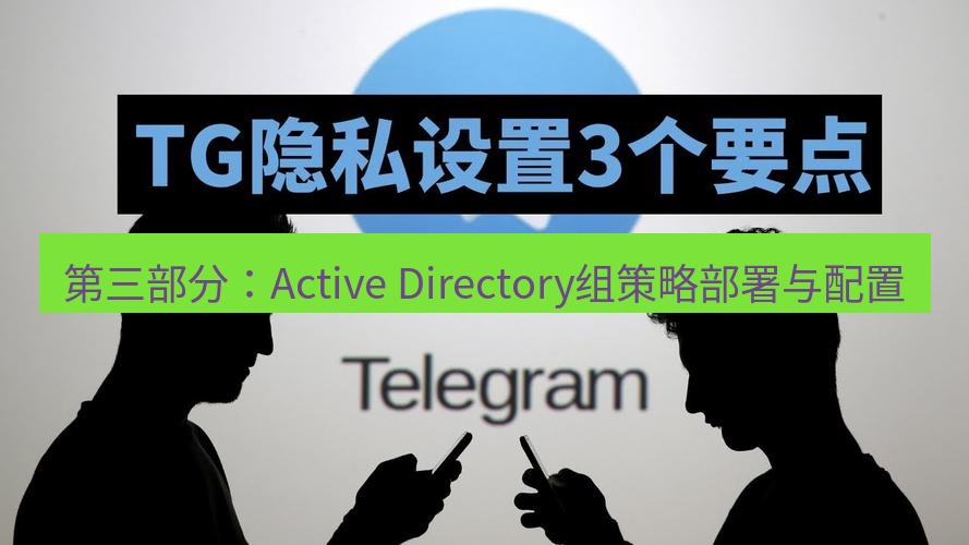 电报下载 第三部分：Active Directory组策略部署与配置