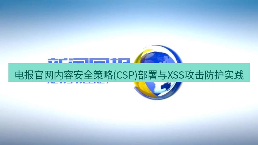 电报下载 电报官网内容安全策略(CSP)部署与XSS攻击防护实践