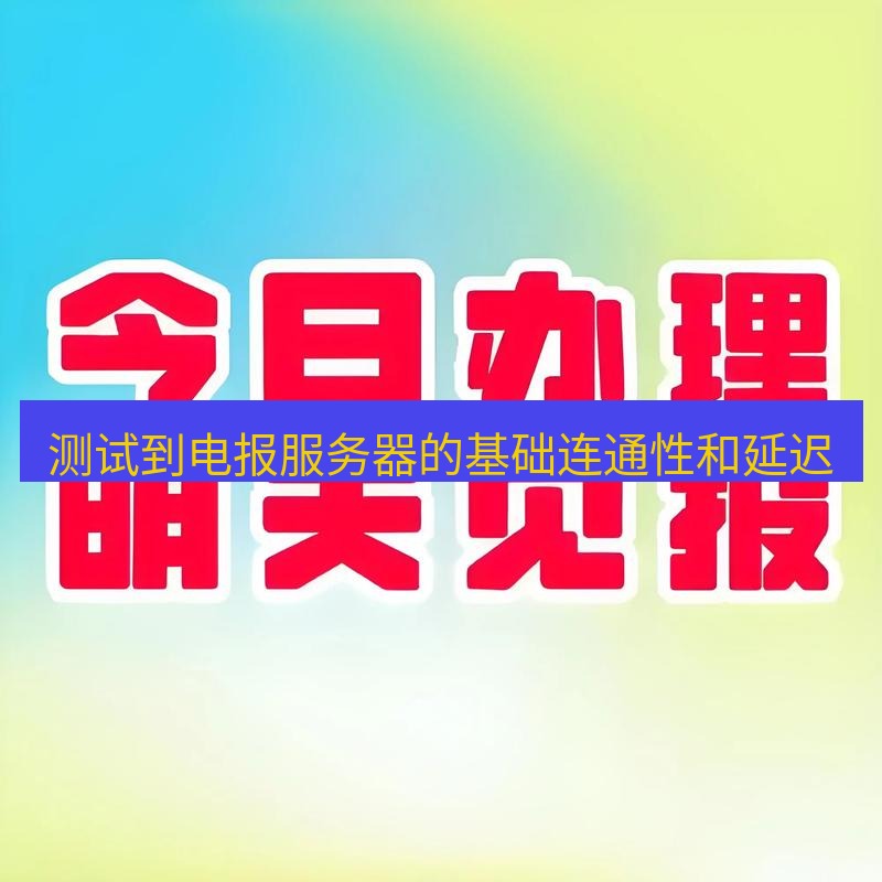 电报下载 测试到电报服务器的基础连通性和延迟