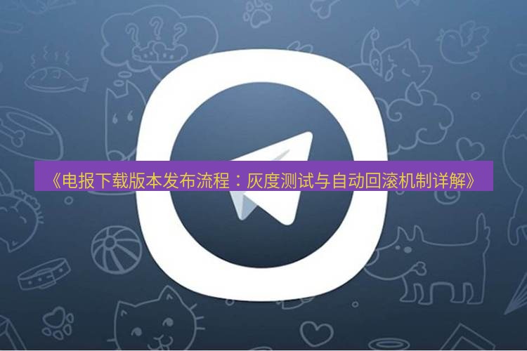 电报下载 《电报下载版本发布流程：灰度测试与自动回滚机制详解》