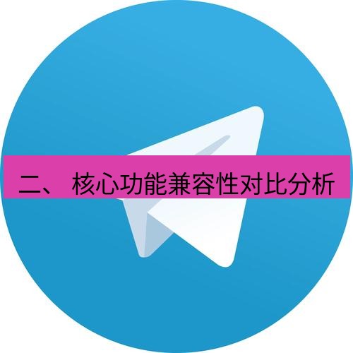 电报下载 二、 核心功能兼容性对比分析
