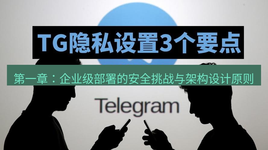 电报下载 第一章：企业级部署的安全挑战与架构设计原则