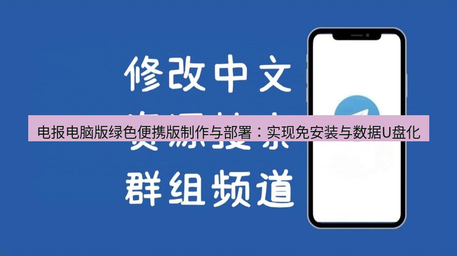 电报下载 电报电脑版绿色便携版制作与部署：实现免安装与数据U盘化