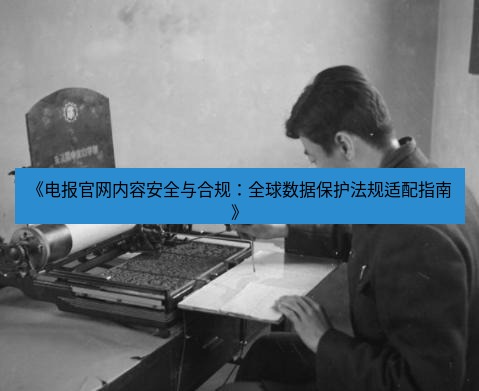 电报下载 《电报官网内容安全与合规:全球数据保护法规适配指南》