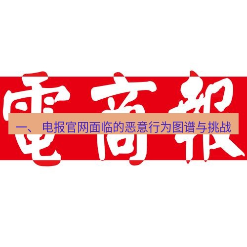 电报下载 一、 电报官网面临的恶意行为图谱与挑战