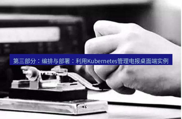 电报下载 第三部分：编排与部署：利用Kubernetes管理电报桌面端实例