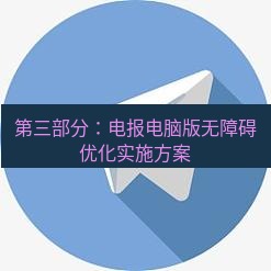 电报下载 第三部分:电报电脑版无障碍优化实施方案