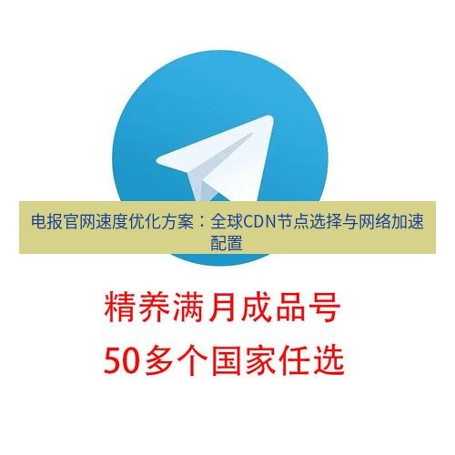 电报下载 电报官网速度优化方案：全球CDN节点选择与网络加速配置