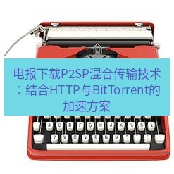 电报下载 电报下载P2SP混合传输技术：结合HTTP与BitTorrent的加速方案