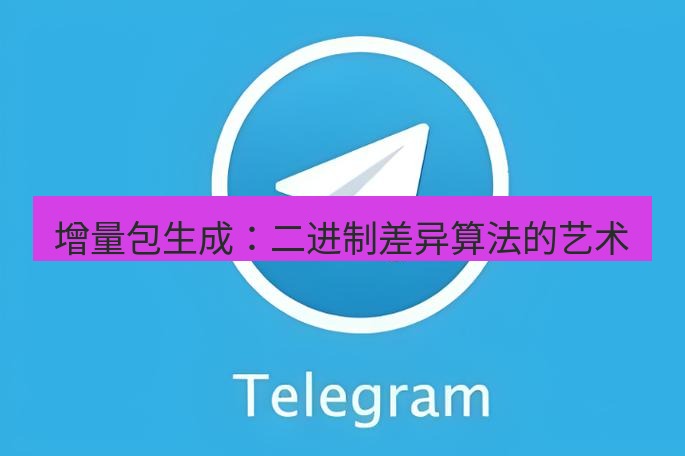 电报下载 增量包生成：二进制差异算法的艺术