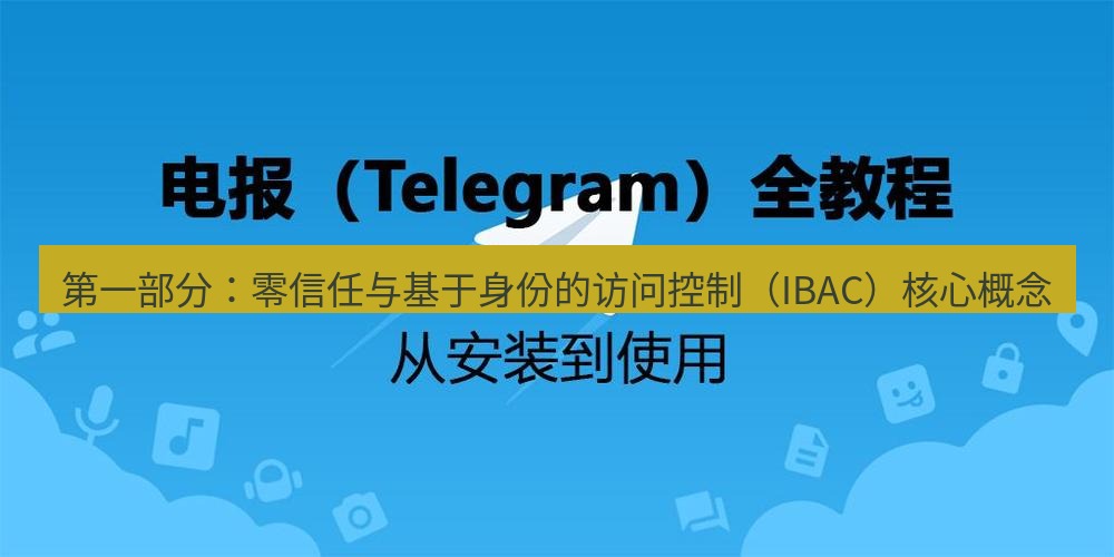 电报下载 第一部分：零信任与基于身份的访问控制（IBAC）核心概念